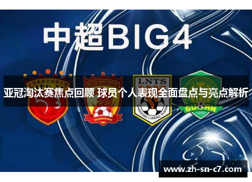 亚冠淘汰赛焦点回顾 球员个人表现全面盘点与亮点解析 亚冠淘汰赛焦点回顾 球员个人表现全面盘点与亮点解析