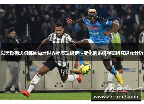 以奥斯梅恩对阵葡萄牙世界杯表现稳定性变化的系统观察研究纵深分析 以奥斯梅恩对阵葡萄牙世界杯表现稳定性变化的系统观察研究纵深分析