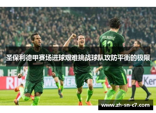 圣保利德甲赛场进球艰难挑战球队攻防平衡的极限