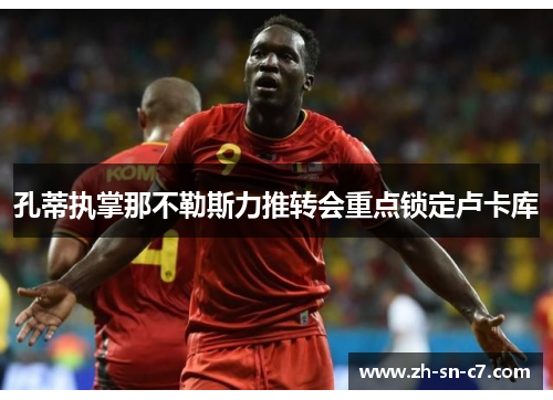 孔蒂执掌那不勒斯力推转会重点锁定卢卡库