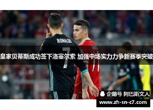 皇家贝蒂斯成功签下洛塞尔索 加强中场实力力争新赛季突破