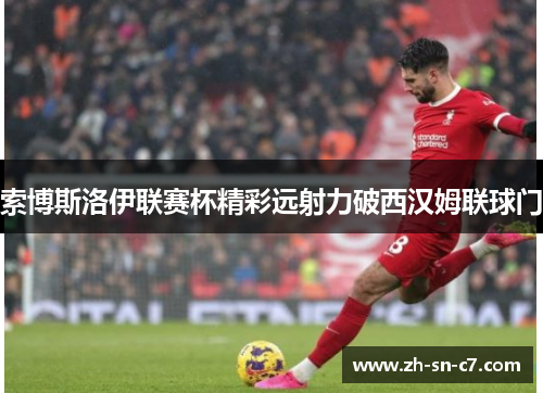 索博斯洛伊联赛杯精彩远射力破西汉姆联球门