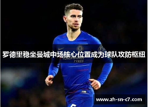 罗德里稳坐曼城中场核心位置成为球队攻防枢纽