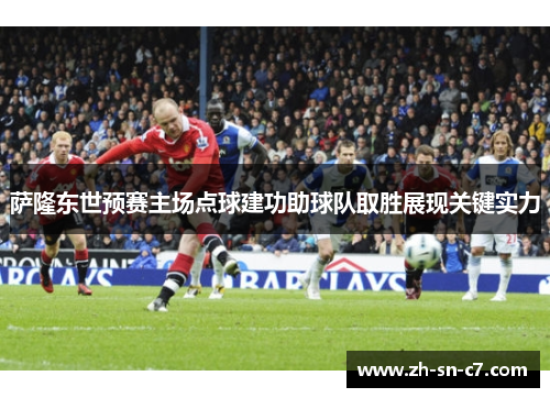 萨隆东世预赛主场点球建功助球队取胜展现关键实力