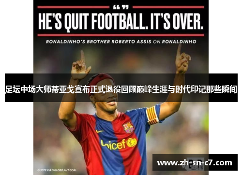 足坛中场大师蒂亚戈宣布正式退役回顾巅峰生涯与时代印记那些瞬间