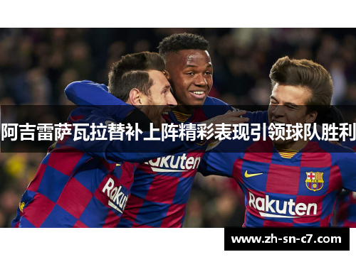 阿吉雷萨瓦拉替补上阵精彩表现引领球队胜利