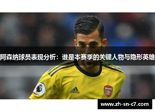 阿森纳球员表现分析：谁是本赛季的关键人物与隐形英雄