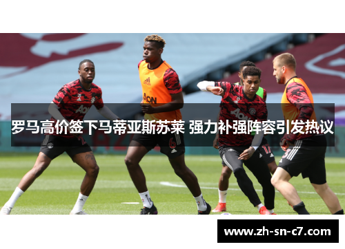 罗马高价签下马蒂亚斯苏莱 强力补强阵容引发热议