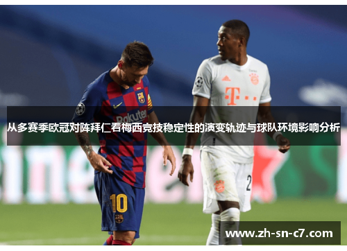 从多赛季欧冠对阵拜仁看梅西竞技稳定性的演变轨迹与球队环境影响分析