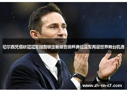切尔西凭借欧冠冠军提前锁定新版世俱杯席位蓝军再迎世界舞台机遇