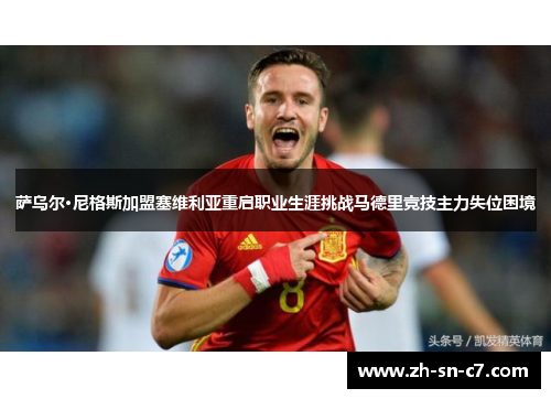 萨乌尔·尼格斯加盟塞维利亚重启职业生涯挑战马德里竞技主力失位困境 萨乌尔·尼格斯加盟塞维利亚重启职业生涯挑战马德里竞技主力失位困境