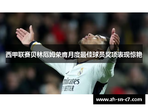 西甲联赛贝林厄姆荣膺月度最佳球员奖项表现惊艳 西甲联赛贝林厄姆荣膺月度最佳球员奖项表现惊艳