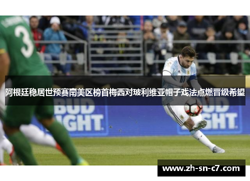 阿根廷稳居世预赛南美区榜首梅西对玻利维亚帽子戏法点燃晋级希望